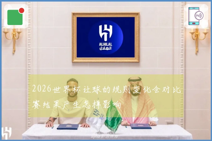 2026世界杯让球的规则变化会对比赛结果产生怎样影响