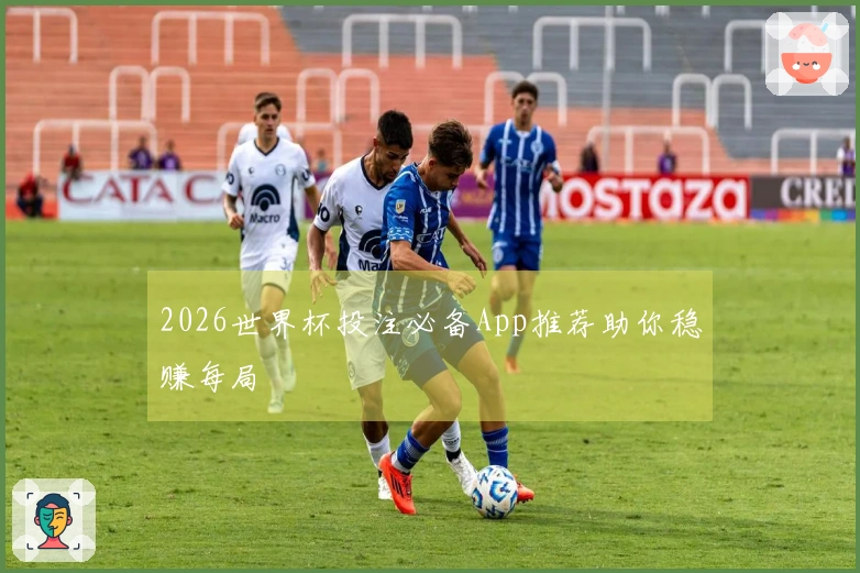 2026世界杯投注必备App推荐助你稳赚每局