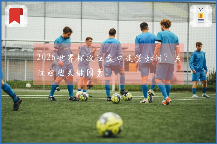 2026世界杯投注盘口走势如何？关注这些关键因素！