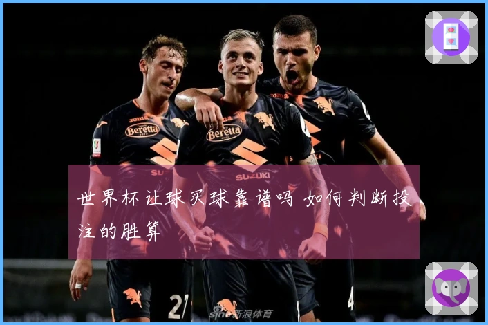 世界杯让球买球靠谱吗 如何判断投注的胜算