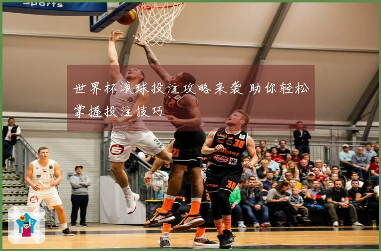 世界杯滚球投注攻略来袭 助你轻松掌握投注技巧