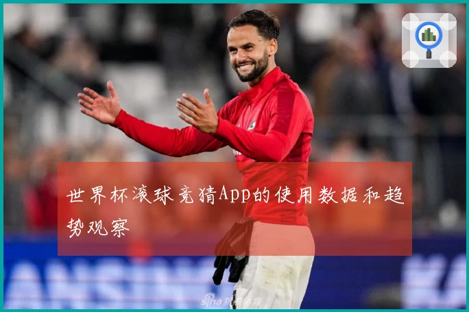 世界杯滚球竞猜App的使用数据和趋势观察