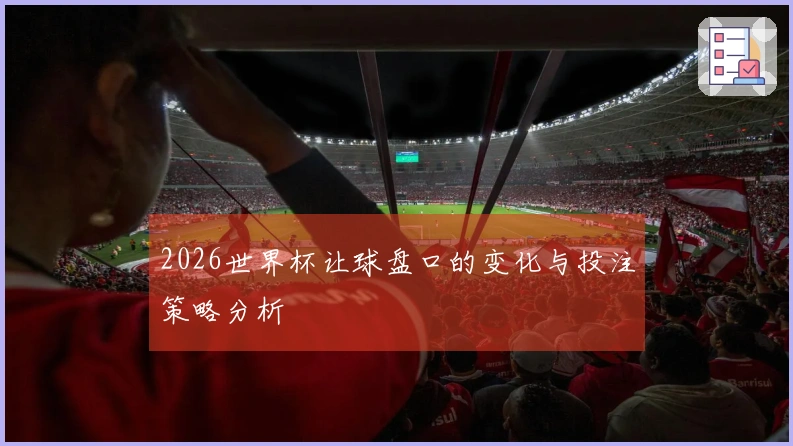 2026世界杯让球盘口的变化与投注策略分析