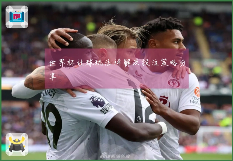 世界杯让球玩法详解及投注策略分享