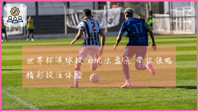 世界杯滚球投注玩法盘点 带你领略精彩投注体验