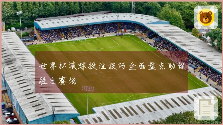 世界杯滚球投注技巧全面盘点助你胜出赛场