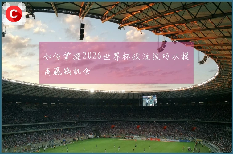 如何掌握2026世界杯投注技巧以提高赢钱机会