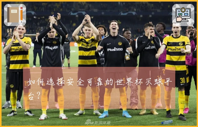 如何选择安全可靠的世界杯买球平台？