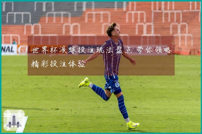 世界杯滚球投注玩法盘点 带你领略精彩投注体验