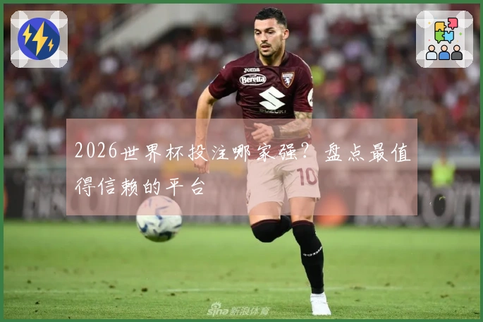 2026世界杯投注哪家强？盘点最值得信赖的平台