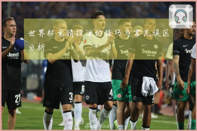 世界杯竞猜投注的技巧与常见误区分析